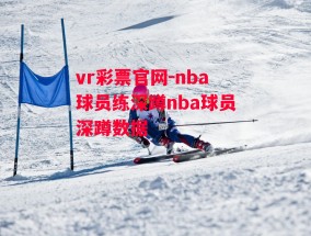 vr彩票官网-nba球员练深蹲nba球员深蹲数据