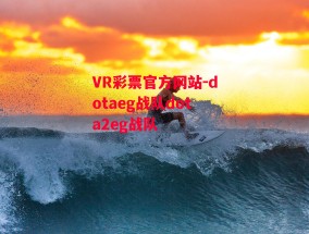 VR彩票官方网站-dotaeg战队dota2eg战队