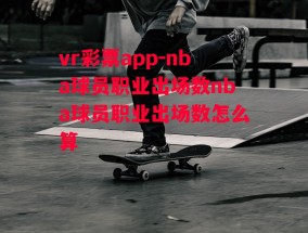 vr彩票app-nba球员职业出场数nba球员职业出场数怎么算