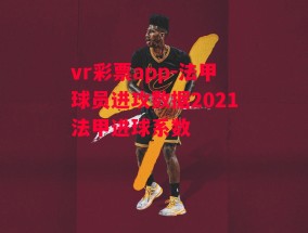 vr彩票app-法甲球员进攻数据2021法甲进球系数