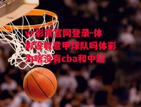 vr彩票官网登录-体彩没有意甲球队吗体彩为啥没有cba和中超