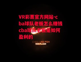 VR彩票官方网站-cba球队老板怎么赚钱cba球队老板是如何盈利的